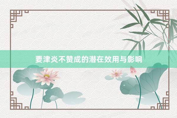 要津炎不赞成的潜在效用与影响