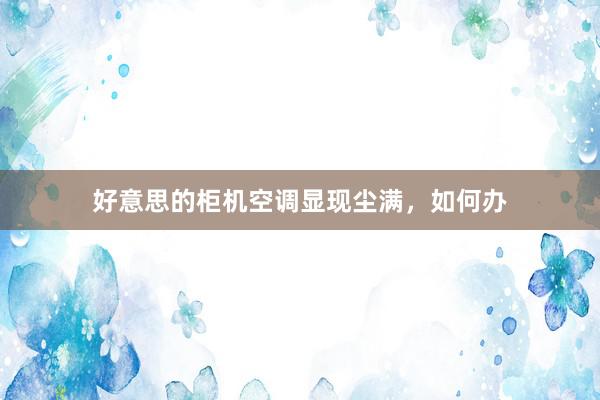 好意思的柜机空调显现尘满，如何办