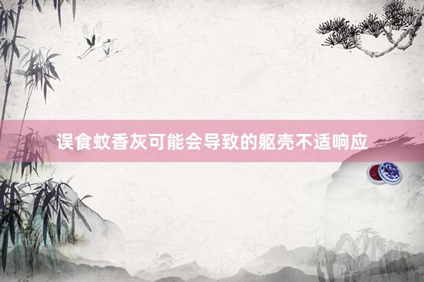 误食蚊香灰可能会导致的躯壳不适响应