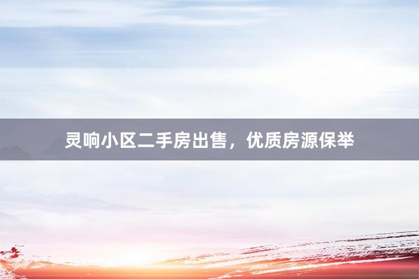 灵响小区二手房出售，优质房源保举