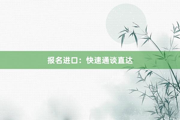 报名进口：快速通谈直达