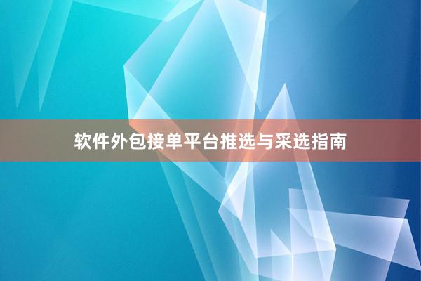 软件外包接单平台推选与采选指南