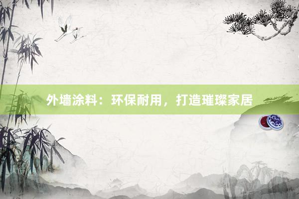 外墙涂料：环保耐用，打造璀璨家居