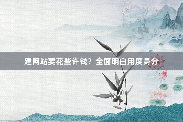 建网站要花些许钱？全面明白用度身分