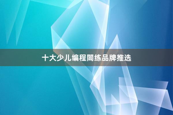 十大少儿编程闇练品牌推选