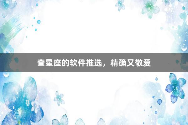 查星座的软件推选，精确又敬爱
