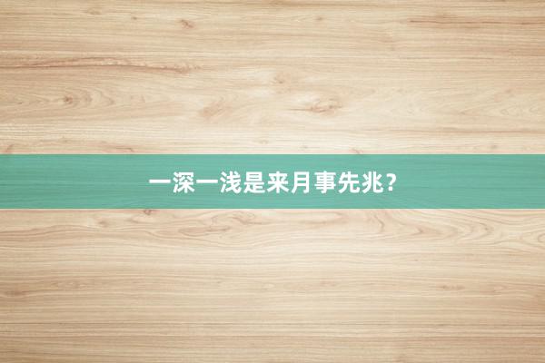 一深一浅是来月事先兆？