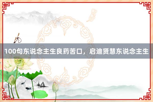 100句东说念主生良药苦口，启迪贤慧东说念主生