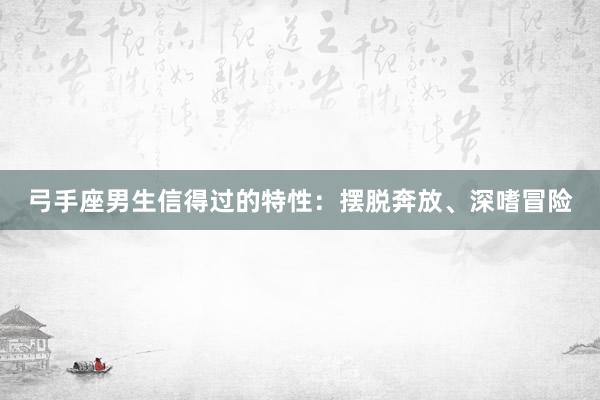 弓手座男生信得过的特性：摆脱奔放、深嗜冒险