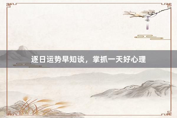 逐日运势早知谈，掌抓一天好心理