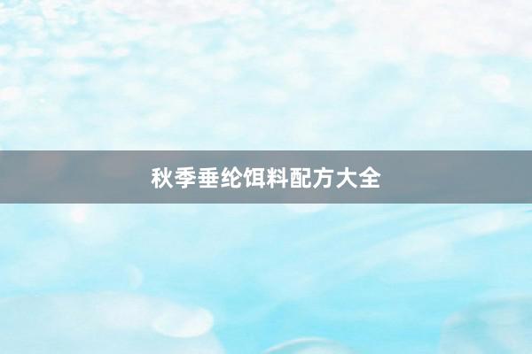 秋季垂纶饵料配方大全